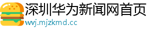 深圳华为新闻网首页
